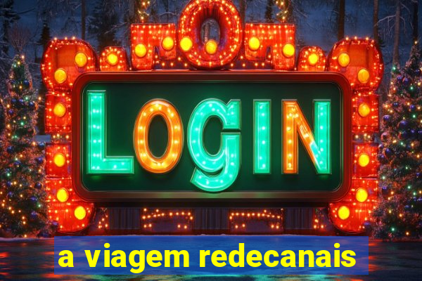 a viagem redecanais